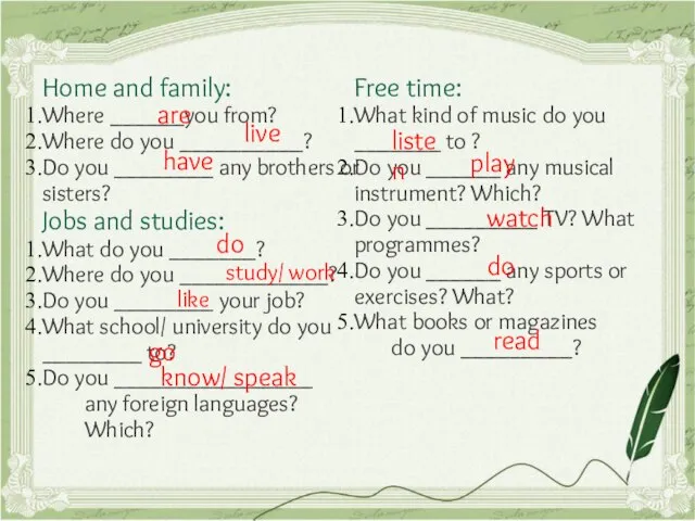 Home and family: Where ______you from? Where do you __________? Do