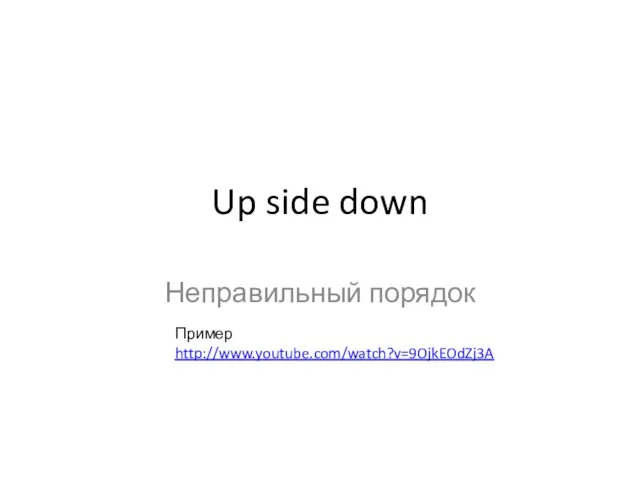 Up side down Неправильный порядок Пример http://www.youtube.com/watch?v=9OjkEOdZj3A