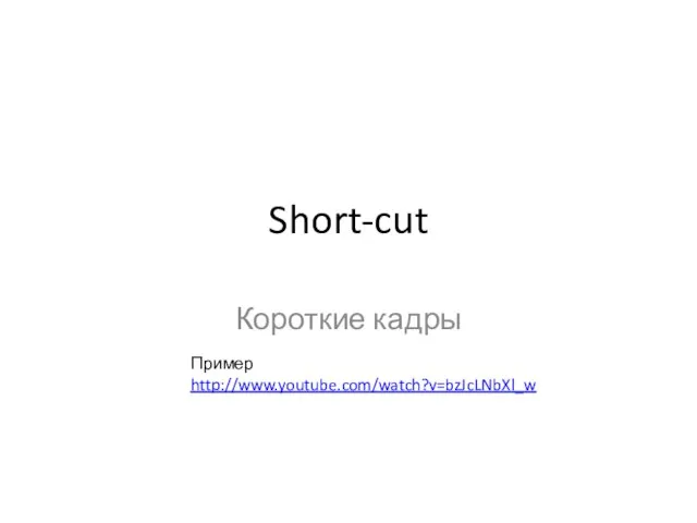 Short-cut Короткие кадры Пример http://www.youtube.com/watch?v=bzJcLNbXl_w