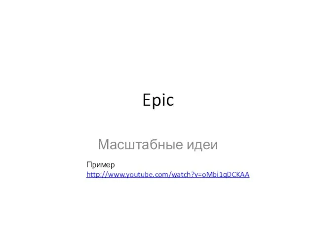 Epic Масштабные идеи Пример http://www.youtube.com/watch?v=oMbi1qDCKAA