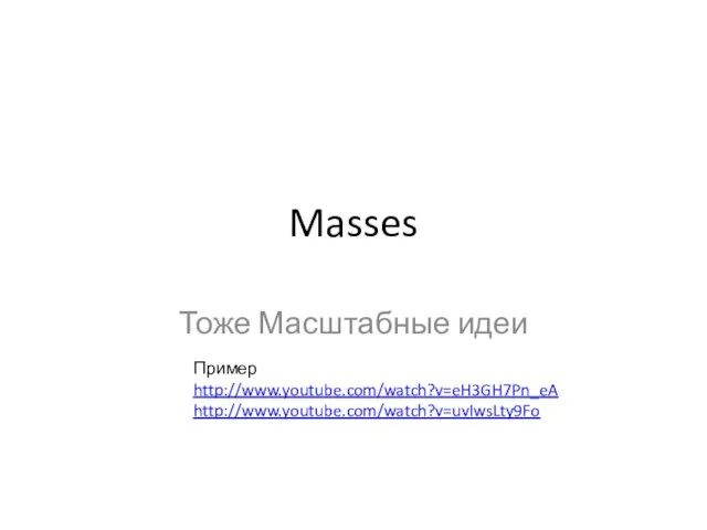 Masses Тоже Масштабные идеи Пример http://www.youtube.com/watch?v=eH3GH7Pn_eA http://www.youtube.com/watch?v=uvIwsLty9Fo