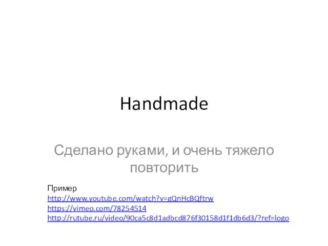 Handmade Сделано руками, и очень тяжело повторить Пример http://www.youtube.com/watch?v=gQnHcBQftrw https://vimeo.com/78254514 http://rutube.ru/video/90ca5c8d1adbcd876f30158d1f1db6d3/?ref=logo