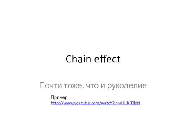 Chain effect Почти тоже, что и рукоделие Пример http://www.youtube.com/watch?v=vHURiTjidrI