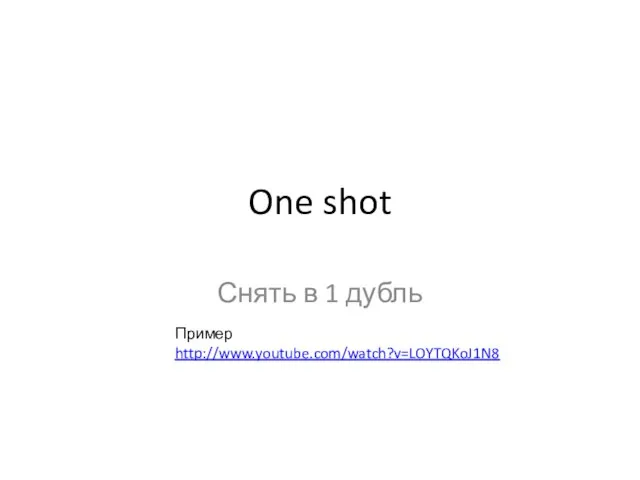 One shot Снять в 1 дубль Пример http://www.youtube.com/watch?v=LOYTQKoJ1N8