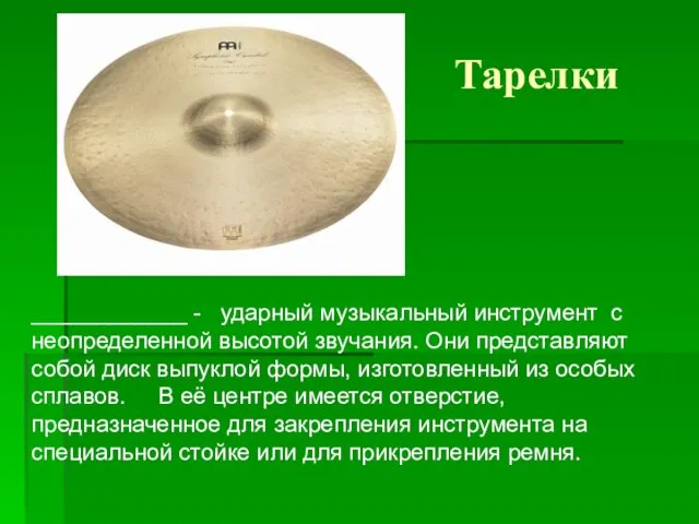 Тарелки ____________ - ударный музыкальный инструмент с неопределенной высотой звучания. Они