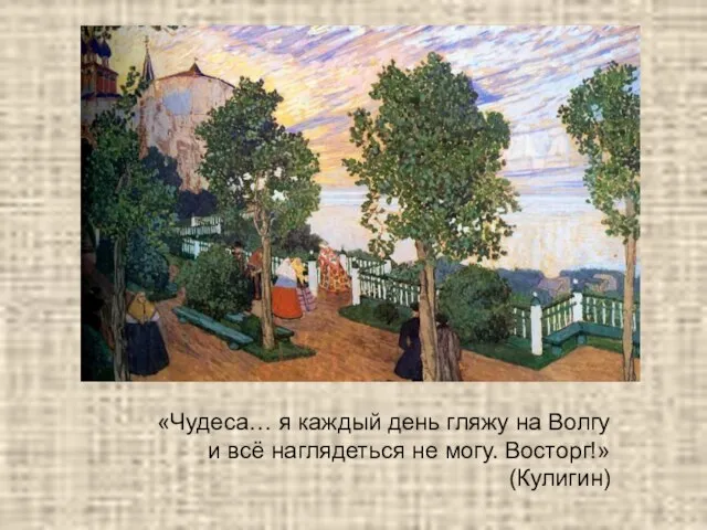 «Чудеса… я каждый день гляжу на Волгу и всё наглядеться не могу. Восторг!» (Кулигин)