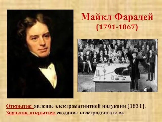 Майкл Фарадей (1791-1867) Открытие: явление электромагнитной индукции (1831). Значение открытия: создание электродвигателя.