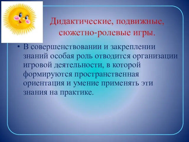 Дидактические, подвижные, сюжетно-ролевые игры. В совершенствовании и закреплении знаний особая роль