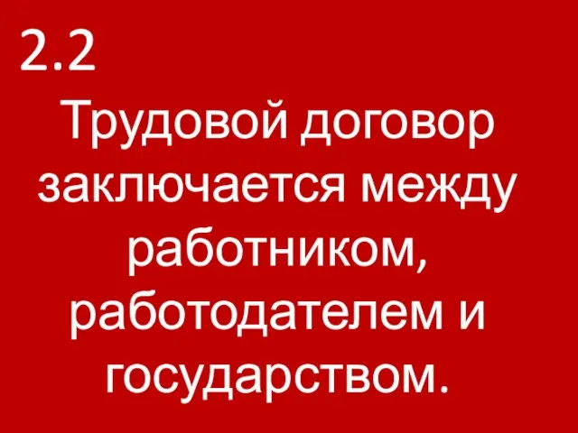 2.2 Трудовой договор заключается между работником, работодателем и государством.