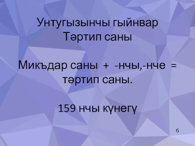 Унтугызынчы гыйнвар Тәртип саны Микъдар саны + -нчы,-нче = тәртип саны. 159 нчы күнегү б