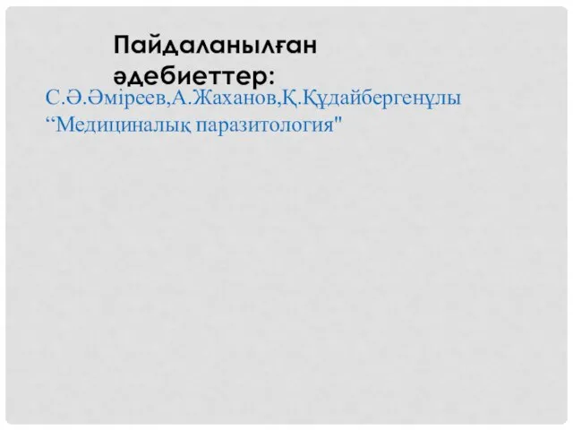 Пайдаланылған әдебиеттер: С.Ә.Әміреев,А.Жаханов,Қ.Құдайбергенұлы“Медициналық паразитология"