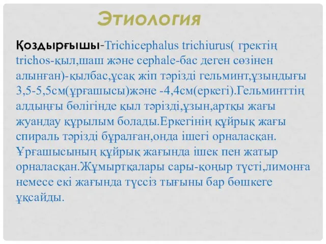 Этиология Қоздырғышы-Trichicephalus trichiurus( гректің trichos-қыл,шаш және cephale-бас деген сөзінен алынған)-қылбас,ұсақ жіп