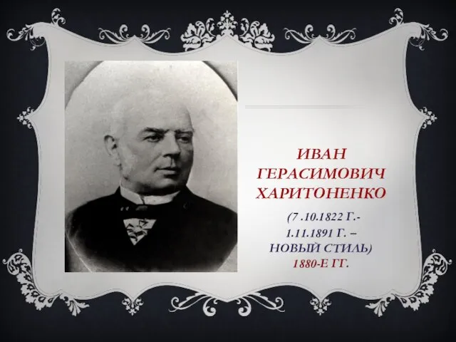 ИВАН ГЕРАСИМОВИЧ ХАРИТОНЕНКО (7 .10.1822 Г.- 1.11.1891 Г. – НОВЫЙ СТИЛЬ) 1880-Е ГГ.