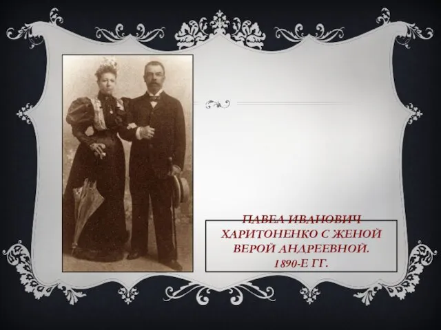 ПАВЕЛ ИВАНОВИЧ ХАРИТОНЕНКО С ЖЕНОЙ ВЕРОЙ АНДРЕЕВНОЙ. 1890-Е ГГ.