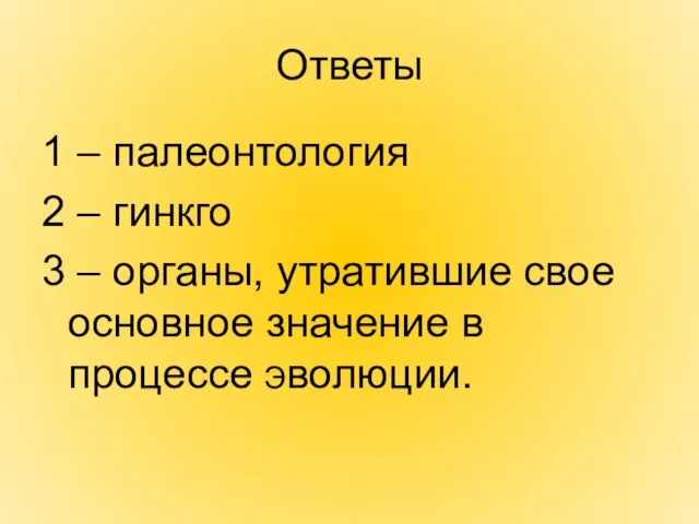 Ответы 1 – палеонтология 2 – гинкго 3 – органы, утратившие