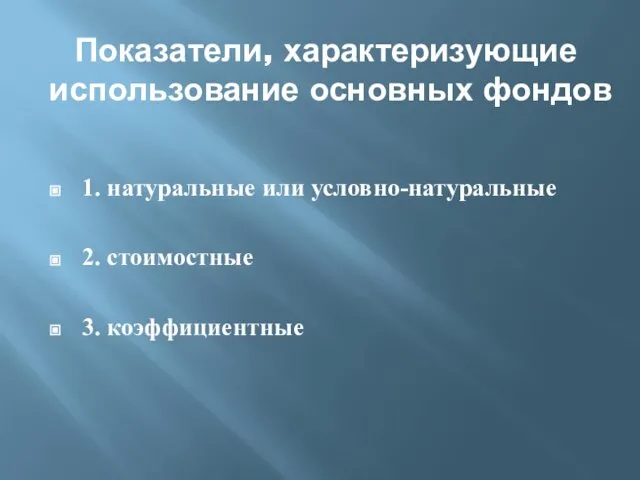 Показатели, характеризующие использование основных фондов 1. натуральные или условно-натуральные 2. стоимостные 3. коэффициентные