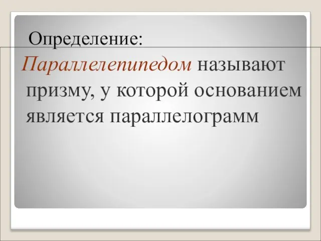 Определение: Параллелепипедом называют призму, у которой основанием является параллелограмм