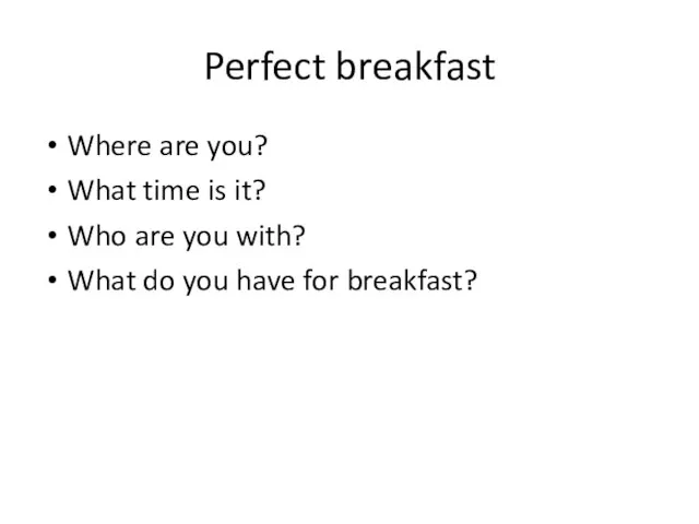 Perfect breakfast Where are you? What time is it? Who are