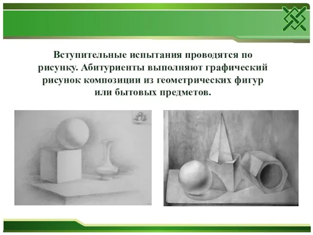 Вступительные испытания проводятся по рисунку. Абитуриенты выполняют графический рисунок композиции из геометрических фигур или бытовых предметов.