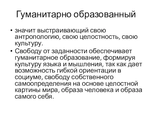 Гуманитарно образованный значит выстраивающий свою антропологию, свою целостность, свою культуру. Свободу