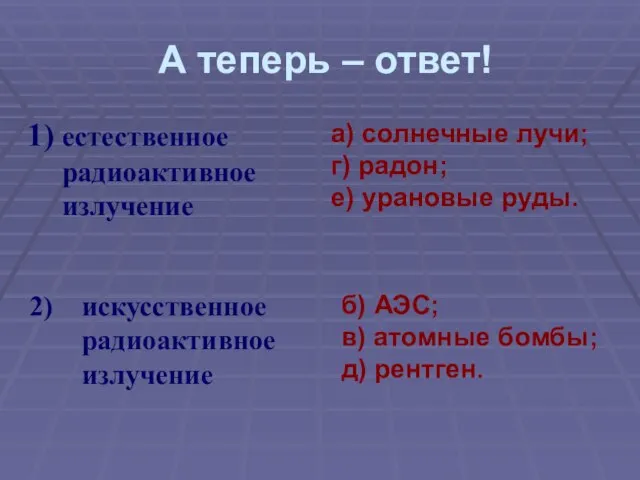 А теперь – ответ! естественное радиоактивное излучение а) солнечные лучи; г)