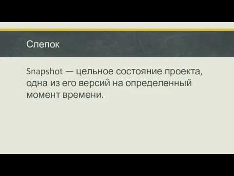 Слепок Snapshot — цельное состояние проекта, одна из его версий на определенный момент времени.