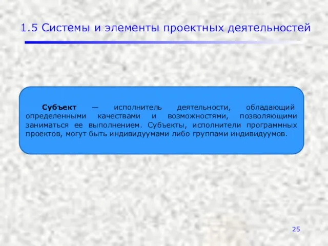 1.5 Системы и элементы проектных деятельностей Субъект — исполнитель деятельности, обладающий