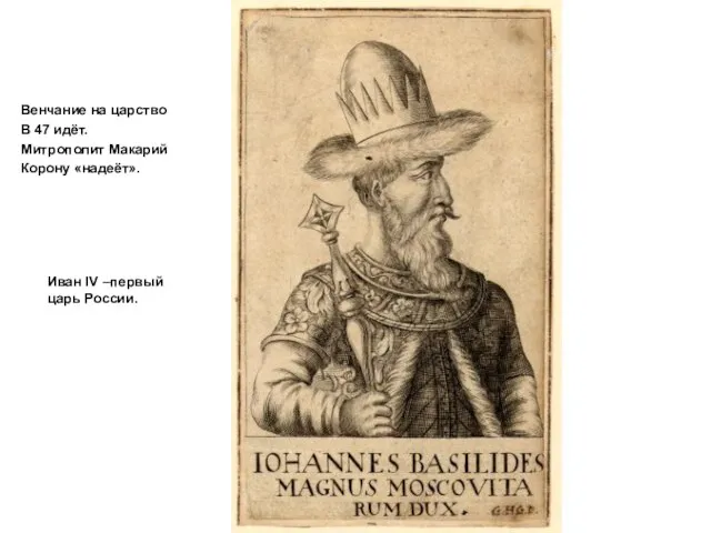 Венчание на царство В 47 идёт. Митрополит Макарий Корону «надеёт». Иван IV –первый царь России.