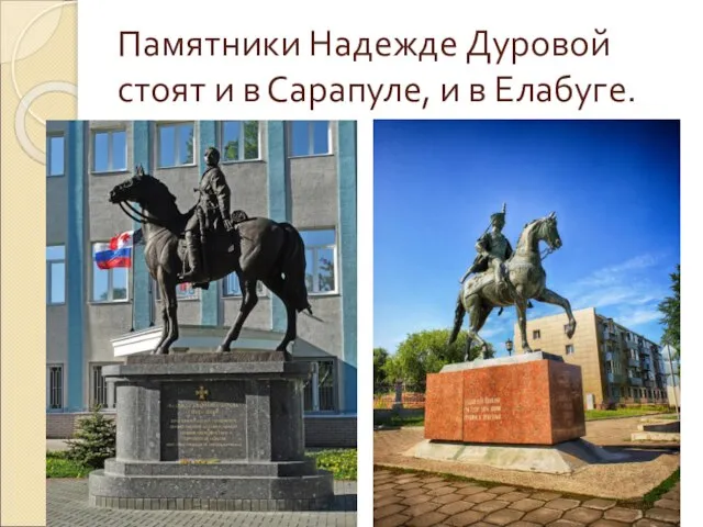 Памятники Надежде Дуровой стоят и в Сарапуле, и в Елабуге.