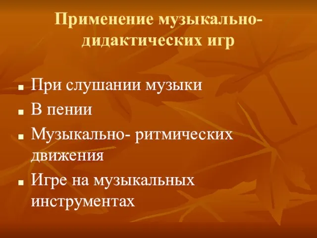 Применение музыкально-дидактических игр При слушании музыки В пении Музыкально- ритмических движения Игре на музыкальных инструментах