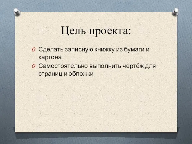 Цель проекта: Сделать записную книжку из бумаги и картона Самостоятельно выполнить чертёж для страниц и обложки