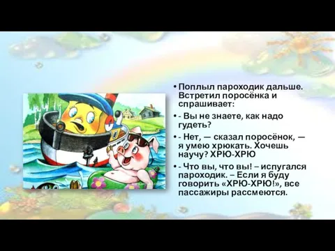 Поплыл пароходик дальше. Встретил поросёнка и спрашивает: - Вы не знаете,