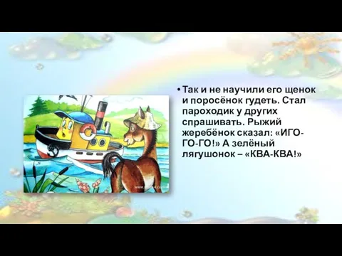 Так и не научили его щенок и поросёнок гудеть. Стал пароходик