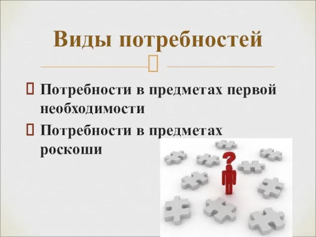 Потребности в предметах первой необходимости Потребности в предметах роскоши Виды потребностей