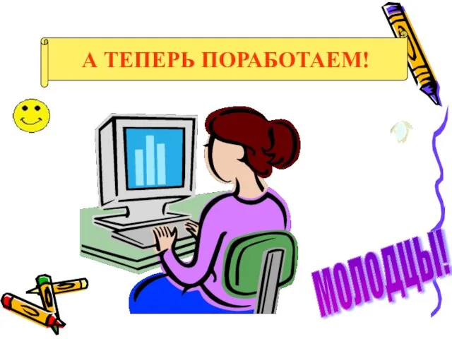 А ТЕПЕРЬ ПОРАБОТАЕМ! МОЛОДЦЫ!