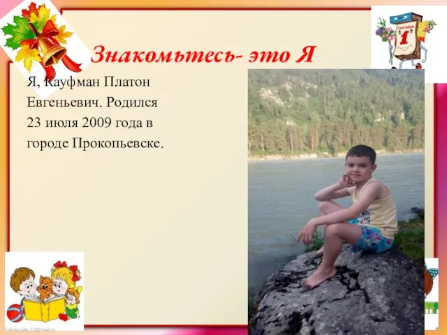 Знакомьтесь- это Я Я, Кауфман Платон Евгеньевич. Родился 23 июля 2009 года в городе Прокопьевске.