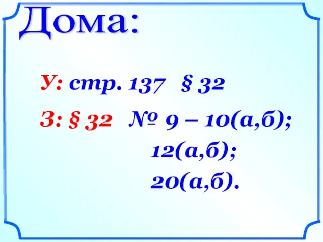 Дома: У: стр. 137 § 32 З: § 32 № 9 – 10(а,б); 12(а,б); 20(а,б).