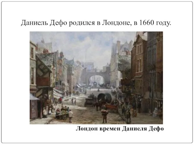 Даниель Дефо родился в Лондоне, в 1660 году. Лондон времен Даниеля Дефо