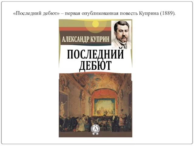 «Последний дебют» – первая опубликованная повесть Куприна (1889).