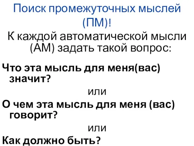 Поиск промежуточных мыслей (ПМ)! К каждой автоматической мысли (АМ) задать такой