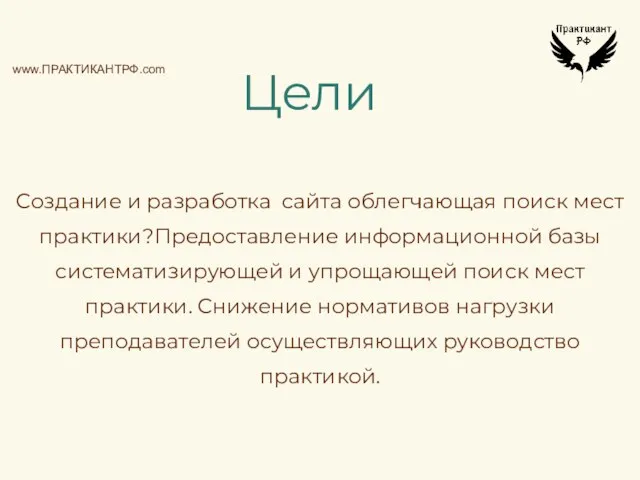 Цели www.ПРАКТИКАНТРФ.com Создание и разработка сайта облегчающая поиск мест практики?Предоставление информационной