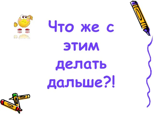 Что же с этим делать дальше?!