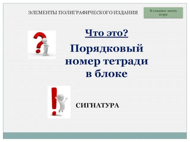 Что это? Порядковый номер тетради в блоке В главное меню игры СИГНАТУРА ЭЛЕМЕНТЫ ПОЛИГРАФИЧЕСКОГО ИЗДАНИЯ