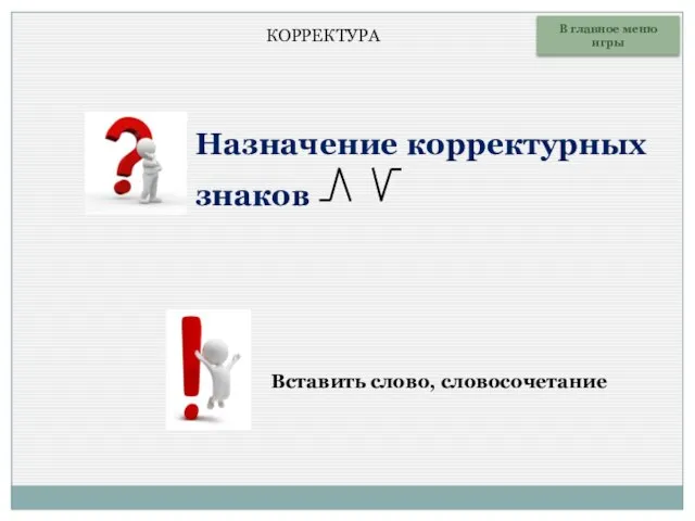 В главное меню игры Назначение корректурных знаков Вставить слово, словосочетание КОРРЕКТУРА