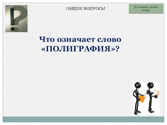 Что означает слово «ПОЛИГРАФИЯ»? В главное меню игры ОБЩИЕ ВОПРОСЫ