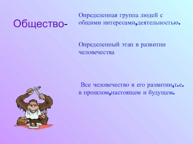 Общество- Определенная группа людей с общими интересами,деятельностью. Определенный этап в развитии