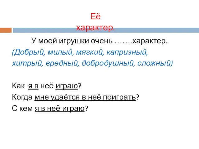 У моей игрушки очень …….характер. (Добрый, милый, мягкий, капризный, хитрый, вредный,