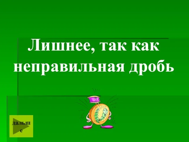 Лишнее, так как неправильная дробь дальше