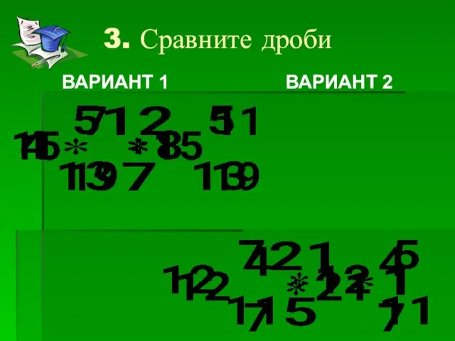 3. Сравните дроби ВАРИАНТ 1 ВАРИАНТ 2