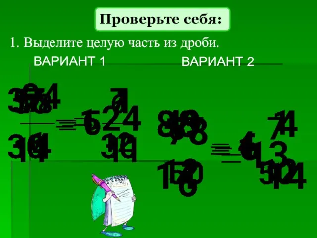 ВАРИАНТ 1 ВАРИАНТ 2 1. Выделите целую часть из дроби. Проверьте себя: